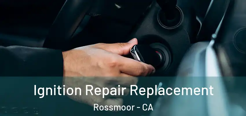  Ignition Repair Replacement Rossmoor - CA